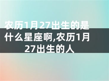 农历1月27出生的是什么星座啊,农历1月27出生的人