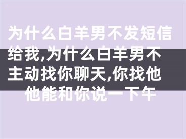 为什么白羊男不发短信给我,为什么白羊男不主动找你聊天,你找他他能和你说一下午