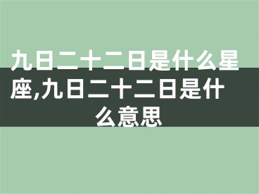 九日二十二日是什么星座,九日二十二日是什么意思