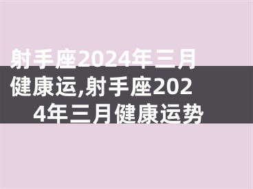 射手座2024年三月健康运,射手座2024年三月健康运势