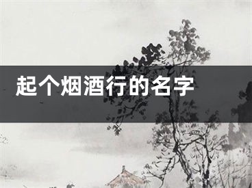  起个烟酒行的名字 