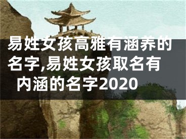 易姓女孩高雅有涵养的名字,易姓女孩取名有内涵的名字2020