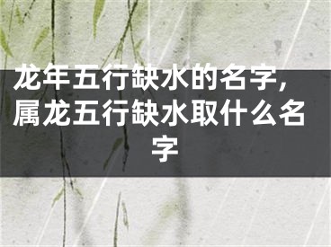 龙年五行缺水的名字,属龙五行缺水取什么名字