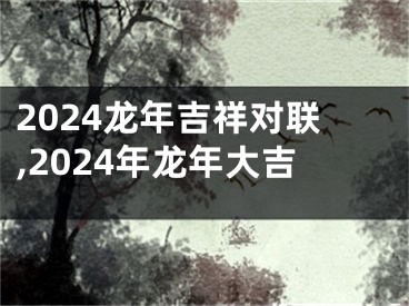 2024龙年吉祥对联,2024年龙年大吉