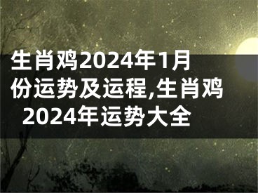 生肖鸡2024年1月份运势及运程,生肖鸡2024年运势大全