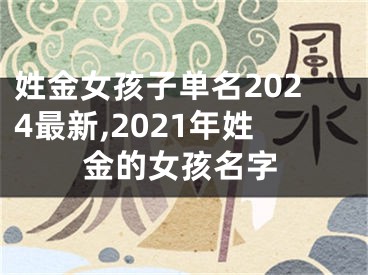 姓金女孩子单名2024最新,2021年姓金的女孩名字