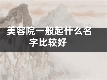  美容院一般起什么名字比较好 