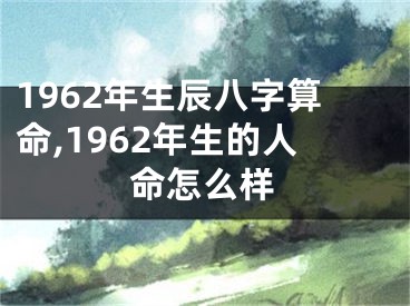 1962年生辰八字算命,1962年生的人命怎么样