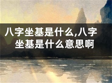 八字坐基是什么,八字坐基是什么意思啊