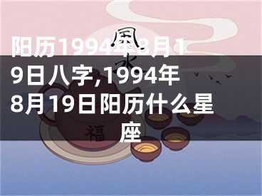 阳历1994年8月19日八字,1994年8月19日阳历什么星座