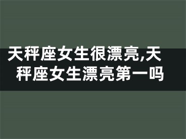 天秤座女生很漂亮,天秤座女生漂亮第一吗