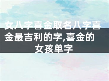 女八字喜金取名八字喜金最吉利的字,喜金的女孩单字