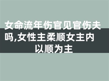 女命流年伤官见官伤夫吗,女性主柔顺女主内以顺为主