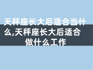 天秤座长大后适合当什么,天秤座长大后适合做什么工作