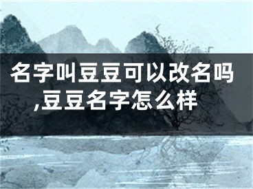 名字叫豆豆可以改名吗,豆豆名字怎么样