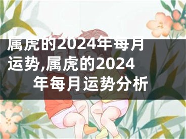 属虎的2024年每月运势,属虎的2024年每月运势分析