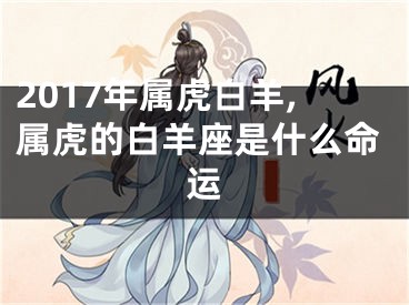 2017年属虎白羊,属虎的白羊座是什么命运