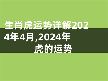 生肖虎运势详解2024年4月,2024年虎的运势