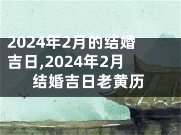 2024年2月的结婚吉日,2024年2月结婚吉日老黄历