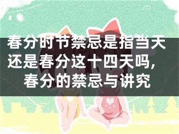 春分时节禁忌是指当天还是春分这十四天吗,春分的禁忌与讲究