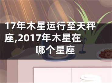 17年木星运行至天秤座,2017年木星在哪个星座