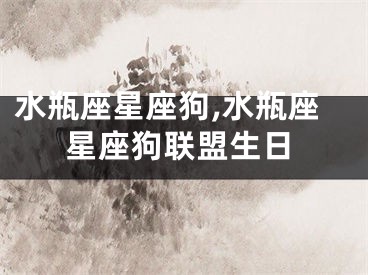 水瓶座星座狗,水瓶座星座狗联盟生日