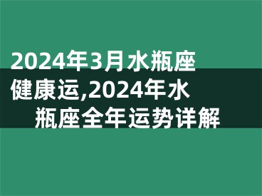 2024年3月水瓶座健康运,2024年水瓶座全年运势详解