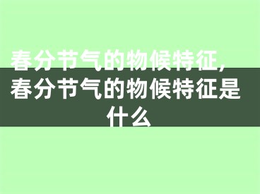 春分节气的物候特征,春分节气的物候特征是什么