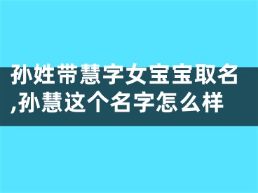 孙姓带慧字女宝宝取名,孙慧这个名字怎么样