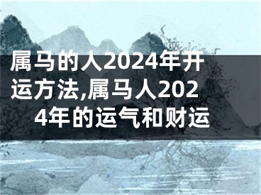 属马的人2024年开运方法,属马人2024年的运气和财运