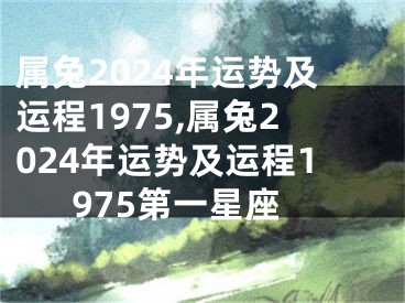 属兔2024年运势及运程1975,属兔2024年运势及运程1975第一星座