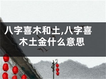 八字喜木和土,八字喜木土金什么意思