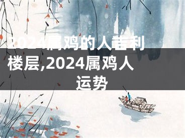 2024属鸡的人吉利楼层,2024属鸡人运势