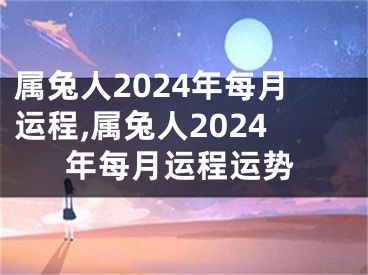 属兔人2024年每月运程,属兔人2024年每月运程运势