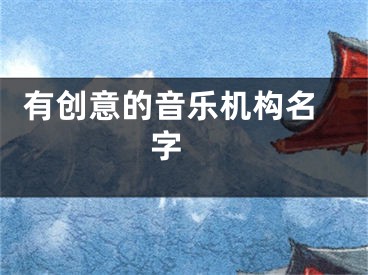  有创意的音乐机构名字 