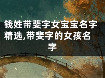 钱姓带斐字女宝宝名字精选,带斐字的女孩名字