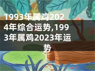 1993年属鸡2024年综合运势,1993年属鸡2023年运势