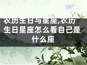 农历生日与星座,农历生日星座怎么看自己是什么座