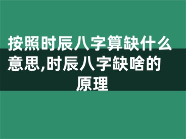 按照时辰八字算缺什么意思,时辰八字缺啥的原理