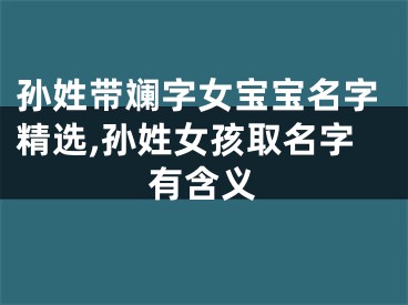 孙姓带斓字女宝宝名字精选,孙姓女孩取名字有含义