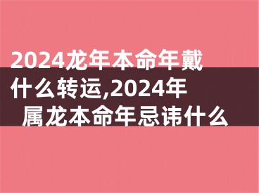 2024龙年本命年戴什么转运,2024年属龙本命年忌讳什么