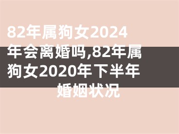 82年属狗女2024年会离婚吗,82年属狗女2020年下半年婚姻状况