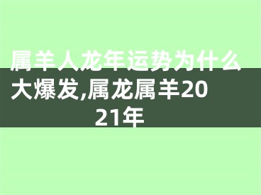 属羊人龙年运势为什么大爆发,属龙属羊2021年