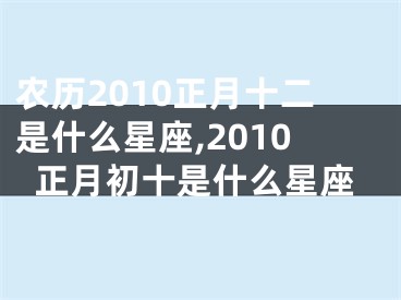 农历2010正月十二是什么星座,2010正月初十是什么星座