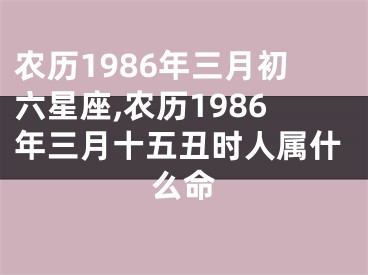 农历1986年三月初六星座,农历1986年三月十五丑时人属什么命