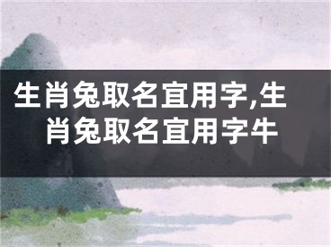 生肖兔取名宜用字,生肖兔取名宜用字牛