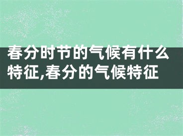 春分时节的气候有什么特征,春分的气候特征