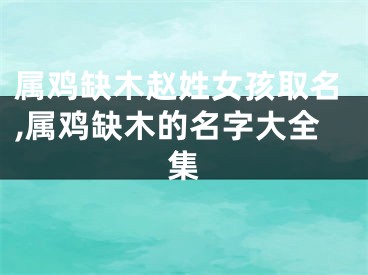 属鸡缺木赵姓女孩取名,属鸡缺木的名字大全集