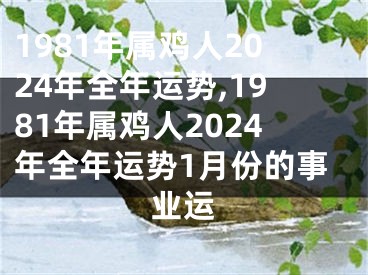 1981年属鸡人2024年全年运势,1981年属鸡人2024年全年运势1月份的事业运