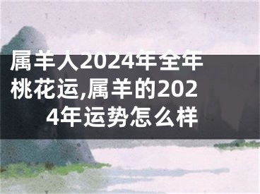 属羊人2024年全年桃花运,属羊的2024年运势怎么样